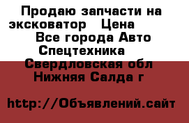 Продаю запчасти на эксковатор › Цена ­ 10 000 - Все города Авто » Спецтехника   . Свердловская обл.,Нижняя Салда г.